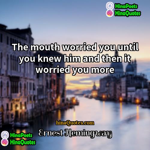 Ernest Hemingway Quotes | The mouth worried you until you knew